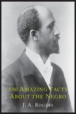 100 erstaunliche Fakten über den Neger mit vollständigen Beweisen: Eine Abkürzung zur Weltgeschichte des Negers - 100 Amazing Facts about the Negro with Complete Proof: A Short Cut to the World History of the Negro