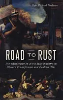 Der Weg zum Rost: Der Niedergang der Stahlindustrie in West-Pennsylvania und Ost-Ohio - Road to Rust: The Disintegration of the Steel Industry in Western Pennsylvania and Eastern Ohio