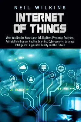 Internet der Dinge: Was Sie über Iot, Big Data, prädiktive Analytik, künstliche Intelligenz, maschinelles Lernen und Cybersecur wissen müssen - Internet of Things: What You Need to Know about Iot, Big Data, Predictive Analytics, Artificial Intelligence, Machine Learning, Cybersecur