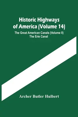 Historische Autobahnen von Amerika (Band 14); Die großen amerikanischen Kanäle (Band Ii) Der Eriekanal - Historic Highways Of America (Volume 14); The Great American Canals (Volume Ii) The Erie Canal