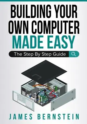 Einen eigenen Computer bauen leicht gemacht: Die schrittweise Anleitung - Building Your Own Computer Made Easy: The Step By Step Guide