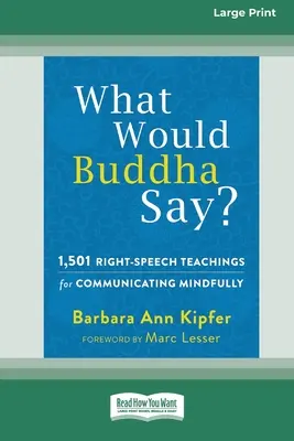 Was würde Buddha sagen?: 1.501 Lehren der rechten Rede für eine achtsame Kommunikation (16pt Large Print Edition) - What Would Buddha Say?: 1,501 Right-Speech Teachings for Communicating Mindfully (16pt Large Print Edition)