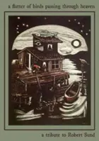 Das Flattern der Vögel, die durch den Himmel fliegen: Eine Hommage an Robert Sund - A Flutter of Birds Passing Through Heaven: A Tribute to Robert Sund