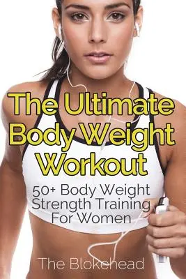 Das ultimative Body Weight Workout: 50+ Körpergewichts-Krafttraining für Frauen - The Ultimate Body Weight Workout: 50+ Body Weight Strength Training For Women