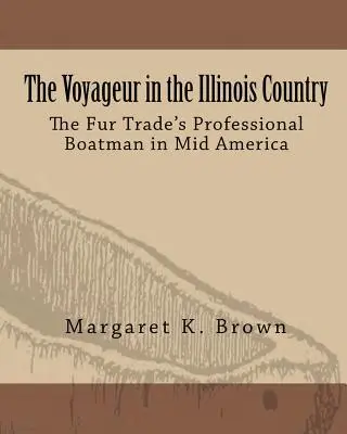 Der Voyageur im Illinois-Land: Die Berufsschiffer des Pelzhandels in Mittelamerika - The Voyageur in the Illinois Country: The Fur Trade's Professional Boatmen in Mid America