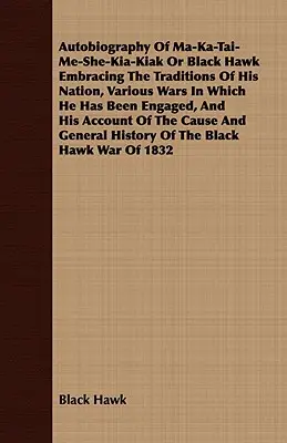 Autobiographie von Ma-Ka-Tai-Me-She-Kia-Kiak oder Black Hawk, die die Traditionen seines Volkes, verschiedene Kriege, in die er verwickelt war, und seinen Werdegang umfasst - Autobiography of Ma-Ka-Tai-Me-She-Kia-Kiak or Black Hawk Embracing the Traditions of His Nation, Various Wars in Which He Has Been Engaged, and His Ac