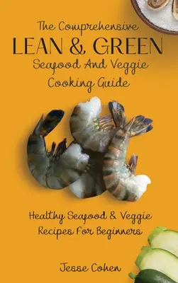 Der umfassende Leitfaden für schlankes & grünes Kochen mit Meeresfrüchten und Gemüse: Gesunde Meeresfrüchte- und Gemüserezepte für Einsteiger - The Comprehensive Lean & Green Seafood And Veggie Cooking Guide: Healthy Seafood & Veggie Recipes For Beginners