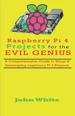 Raspberry Pi 4-Projekte für das böse Genie: Ein umfassender Leitfaden zur Einrichtung und Entwicklung von Raspberry Pi 4-Projekten - Raspberry Pi 4 Projects for the Evil Genius: A Comprehensive Guide to Setup & Developing Raspberry Pi 4 Projects