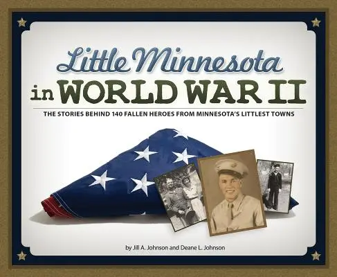 Little Minnesota im Zweiten Weltkrieg: Die Geschichten von 140 gefallenen Helden aus Minnesotas kleinsten Städten - Little Minnesota in World War II: The Stories Behind 140 Fallen Heroes from Minnesota's Littlest Towns