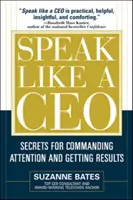 Sprechen wie ein CEO: Geheimnisse, um Aufmerksamkeit zu erregen und Ergebnisse zu erzielen - Speak Like a CEO: Secrets for Commanding Attention and Getting Results