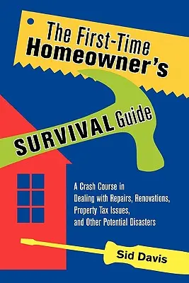 Der Überlebensratgeber für Erstbesitzer: Ein Crashkurs im Umgang mit Reparaturen, Renovierungen, Grundsteuerproblemen und anderen potenziellen Katastrophen - The First-Time Homeowner's Survival Guide: A Crash Course in Dealing with Repairs, Renovations, Property Tax Issues, and Other Potential Disasters