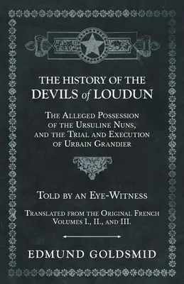 Die Geschichte der Teufel von Loudun - Der angebliche Besitz der Ursulinen-Nonnen und der Prozess und die Hinrichtung von Urbain Grandier - erzählt von einem Augenzeugen - The History of the Devils of Loudun - The Alleged Possession of the Ursuline Nuns, and the Trial and Execution of Urbain Grandier - Told by an Eye-Wit