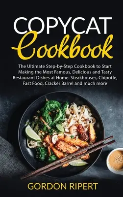 Nachmach-Kochbuch: Das ultimative Schritt-für-Schritt-Kochbuch für die Zubereitung der berühmtesten, köstlichsten und leckersten Restaurantgerichte zu Hause. Ste - Copycat Cookbook: The Ultimate Step-by-Step Cookbook to Start Making the Most Famous, Delicious and Tasty Restaurant Dishes at Home. Ste