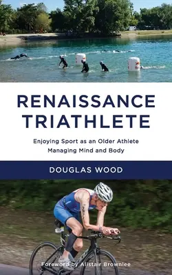 Renaissance-Triathlet: Spaß am Sport als älterer Athlet, der Körper und Geist im Griff hat - Renaissance Triathlete: Enjoying Sport as an Older Athlete, Managing Mind and Body