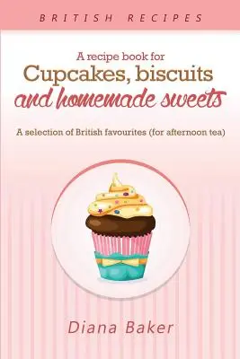 Ein Rezeptbuch für Cupcakes, Kekse und hausgemachte Süßigkeiten: Eine Auswahl britischer Lieblingsspeisen Jede Tageszeit ist die richtige Zeit für etwas Süßes - A Recipe Book For Cupcakes, Biscuits and Homemade Sweets: A selection of British favourites Any time of day is the right time for something sw
