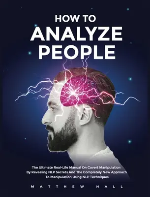 Wie man Menschen analysiert: Das ultimative Praxishandbuch zur verdeckten Manipulation durch Offenlegung von NLP-Geheimnissen und einer völlig neuen Herangehensweise an die Manipulation - How to Analyze People: The Ultimate Real-Life Manual On Covert Manipulation By Revealing NLP Secrets And The Completely New Approach To Manip