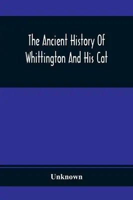 Die alte Geschichte von Whittington und seiner Katze: Mit einem interessanten Bericht über sein Leben und seinen Charakter - The Ancient History Of Whittington And His Cat: Containing An Interesting Account Of His Life And Character