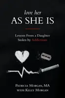 Liebe sie, wie sie ist: Lektionen von einer Tochter, die von Süchten gestohlen wurde - Love Her As She Is: Lessons from a Daughter Stolen by Addictions