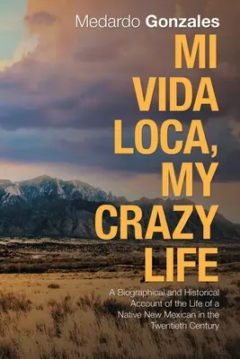 Mi Vida Loca, Mein verrücktes Leben: Ein biografischer und historischer Bericht über das Leben eines gebürtigen Neu-Mexikaners im zwanzigsten Jahrhundert - Mi Vida Loca, My Crazy Life: A Biographical and Historical Account of the Life of a Native New Mexican in the Twentieth Century