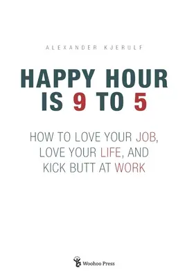 Happy Hour ist 9 bis 5: Wie Sie Ihren Job lieben, Ihr Leben lieben und bei der Arbeit den Hintern versohlen - Happy Hour is 9 to 5: How to Love your Job, Love your Life, and Kick Butt at Work