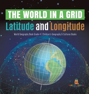 Die Welt in einem Raster: Breiten- und Längengrade - Weltgeografiebuch Klasse 4 - Geografie- und Kulturbücher für Kinder - The World in a Grid: Latitude and Longitude World Geography Book Grade 4 Children's Geography & Cultures Books