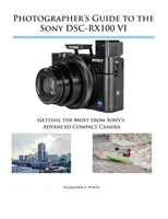 Fotografenhandbuch zur Sony DSC-RX100 VI: Das Beste aus der modernen Kompaktkamera von Sony herausholen - Photographer's Guide to the Sony DSC-RX100 VI: Getting the Most from Sony's Advanced Compact Camera