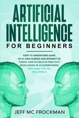 Künstliche Intelligenz für Einsteiger: Leicht verständlicher Leitfaden zu KI, Data Science und Internet der Dinge. Wie nutzt man KI in der Praxis? Enthüllungen über - Artificial Intelligence for Beginners: Easy to understand guide of Ai, data Science and Internet of Things. How to use AI in practice? Revelations of