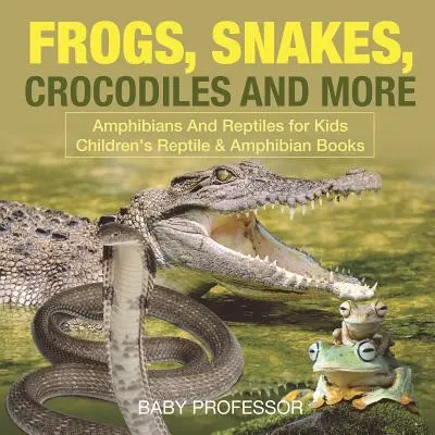 Frösche, Schlangen, Krokodile und mehr - Amphibien und Reptilien für Kinder - Reptilien- und Amphibienbücher für Kinder - Frogs, Snakes, Crocodiles and More - Amphibians And Reptiles for Kids - Children's Reptile & Amphibian Books