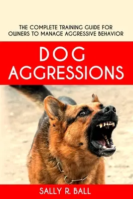 Hundeaggressionen: Der komplette Trainingsleitfaden für Besitzer zur Bewältigung von aggressivem Verhalten - Dog Aggressions: The Complete Training Guide For Owners To Manage Aggressive Behavior