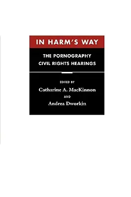 In Harm's Way: Die Anhörungen zum Thema Pornographie und Bürgerrechte - In Harm's Way: The Pornography Civil Rights Hearings