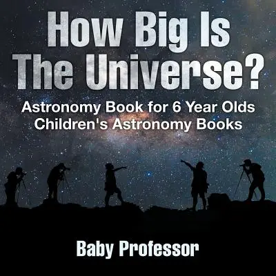Wie groß ist das Universum? Astronomiebuch für 6-Jährige - Astronomische Kinderbücher - How Big Is The Universe? Astronomy Book for 6 Year Olds - Children's Astronomy Books