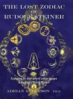 Der verlorene Tierkreis von Rudolf Steiner: Die Erforschung der vier von Rudolf Steiner entworfenen Tierkreisbilder - The Lost Zodiac of Rudolf Steiner: Exploring the Four Sets of Zodiac Images Designed by Rudolf Steiner