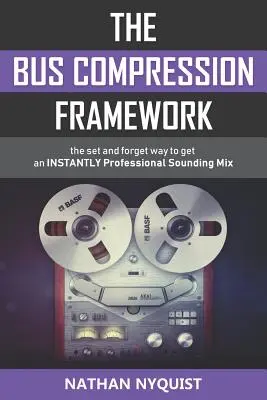 Das Bus-Kompressions-Framework: Der Weg zu einem SOFORT professionell klingenden Mix (Zweite Ausgabe) - The Bus Compression Framework: The set and forget way to get an INSTANTLY professional sounding mix (Second Edition)