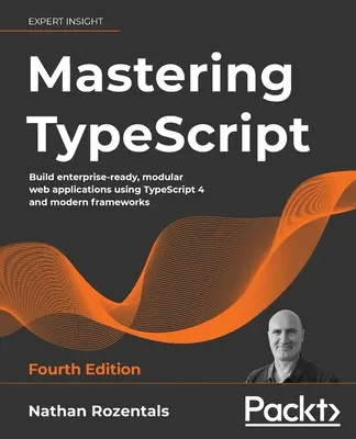 Mastering TypeScript - Fourth Edition: Erstellen Sie unternehmenstaugliche, modulare Webanwendungen mit TypeScript 4 und modernen Frameworks - Mastering TypeScript - Fourth Edition: Build enterprise-ready, modular web applications using TypeScript 4 and modern frameworks