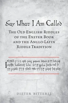Sag, wie ich genannt werde: Die altenglischen Rätsel des Exeter-Buches und die anglo-lateinische Rätseltradition - Say What I Am Called: The Old English Riddles of the Exeter Book & the Anglo-Latin Riddle Tradition