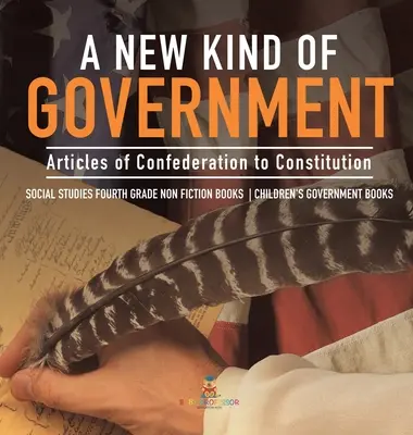 Eine neue Art von Regierung - von den Artikeln der Konföderation zur Verfassung - Sozialkunde Sachbücher für die vierte Klasse - Regierungsbücher für Kinder - A New Kind of Government - Articles of Confederation to Constitution - Social Studies Fourth Grade Non Fiction Books - Children's Government Books