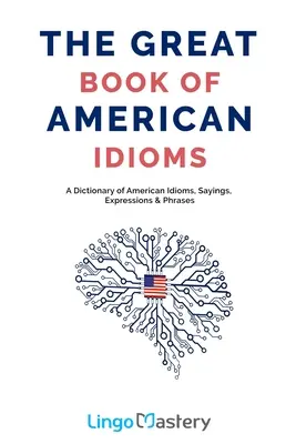 Das große Buch der amerikanischen Idiome: Ein Wörterbuch amerikanischer Idiome, Sprüche, Ausdrücke und Redewendungen - The Great Book of American Idioms: A Dictionary of American Idioms, Sayings, Expressions & Phrases