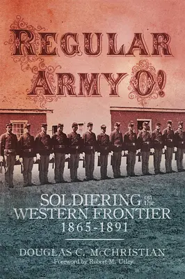 Regular Army O!: Soldatentum an der westlichen Grenze, 1865-1891 - Regular Army O!: Soldiering on the Western Frontier, 1865-1891