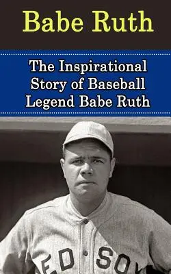 Babe Ruth: Die inspirierende Geschichte der Baseball-Legende Babe Ruth - Babe Ruth: The Inspirational Story of Baseball Legend Babe Ruth