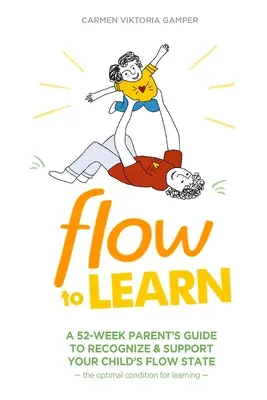 Fließen lernen: Ein 52-Wochen-Leitfaden für Eltern, um den Flow-Zustand Ihres Kindes zu erkennen und zu unterstützen - den optimalen Zustand für das Lernen - Flow To Learn: A 52-Week Parent's Guide to Recognize & Support Your Child's Flow State - the Optimal Condition for Learning