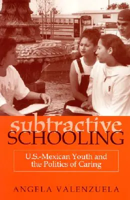 Subtraktive Schulbildung: U.S.-mexikanische Jugendliche und die Politik der Fürsorge - Subtractive Schooling: U.S.-Mexican Youth and the Politics of Caring