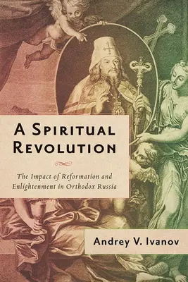 Eine geistige Revolution: Die Auswirkungen von Reformation und Aufklärung im orthodoxen Russland, 1700-1825 - A Spiritual Revolution: The Impact of Reformation and Enlightenment in Orthodox Russia, 1700-1825