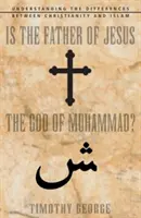 Ist der Vater von Jesus der Gott von Muhammad? Zum Verständnis der Unterschiede zwischen Christentum und Islam - Is the Father of Jesus the God of Muhammad?: Understanding the Differences Between Christianity and Islam