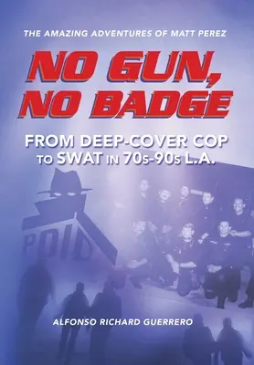 Keine Waffe, kein Abzeichen: Die erstaunlichen Abenteuer von Matt Perez: Vom verdeckten Ermittler zum SWAT-Team im L.A. der 70er und 90er Jahre. - No Gun, No Badge: The Amazing Adventures of Matt Perez: From Deep-Cover Cop to SWAT in 70s-90s L.A.