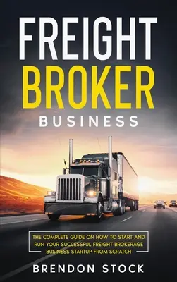 Freight Broker Business: Der komplette Leitfaden für die Gründung und Führung eines erfolgreichen Frachtmaklerunternehmens - Freight Broker Business: The Complete Guide on How to Start and Run Your Successful Frеіght Вrоkеrаgе