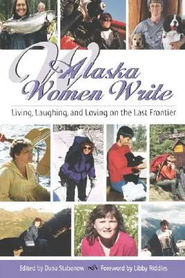 Alaska Frauen schreiben: Leben, Lachen und Lieben an der letzten Grenze - Alaska Women Write: Living, Laughing, and Loving on the Last Frontier