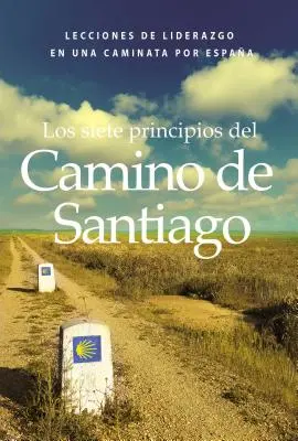 Los Siete Principios del Camino de Santiago: Lektionen über Führungsqualitäten auf einem Jakobsweg - Los Siete Principios del Camino de Santiago: Lecciones de Liderazgo En Un Caminata Por Espaa