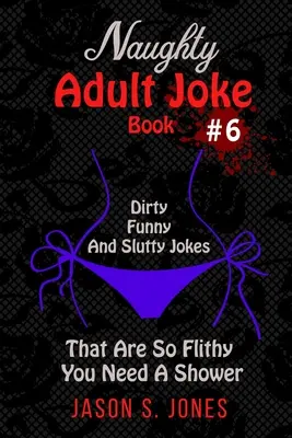 Unanständiges Witzebuch für Erwachsene Nr. 6: Schmutzige, lustige und nuttige Witze, die so unanständig sind, dass man eine Dusche braucht - Naughty Adult Joke Book #6: Dirty, Funny And Slutty Jokes That Are So Flithy You Need A Shower