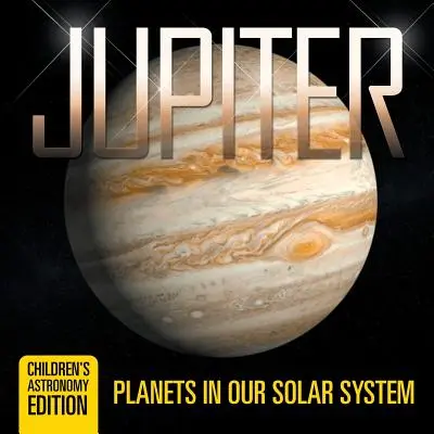 Jupiter: Planeten in unserem Sonnensystem - Astronomieausgabe für Kinder - Jupiter: Planets in Our Solar System - Children's Astronomy Edition