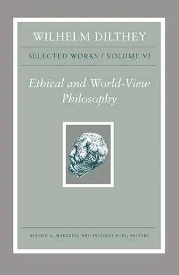 Wilhelm Dilthey: Ausgewählte Werke, Band VI: Ethische und weltanschauliche Philosophie - Wilhelm Dilthey: Selected Works, Volume VI: Ethical and World-View Philosophy